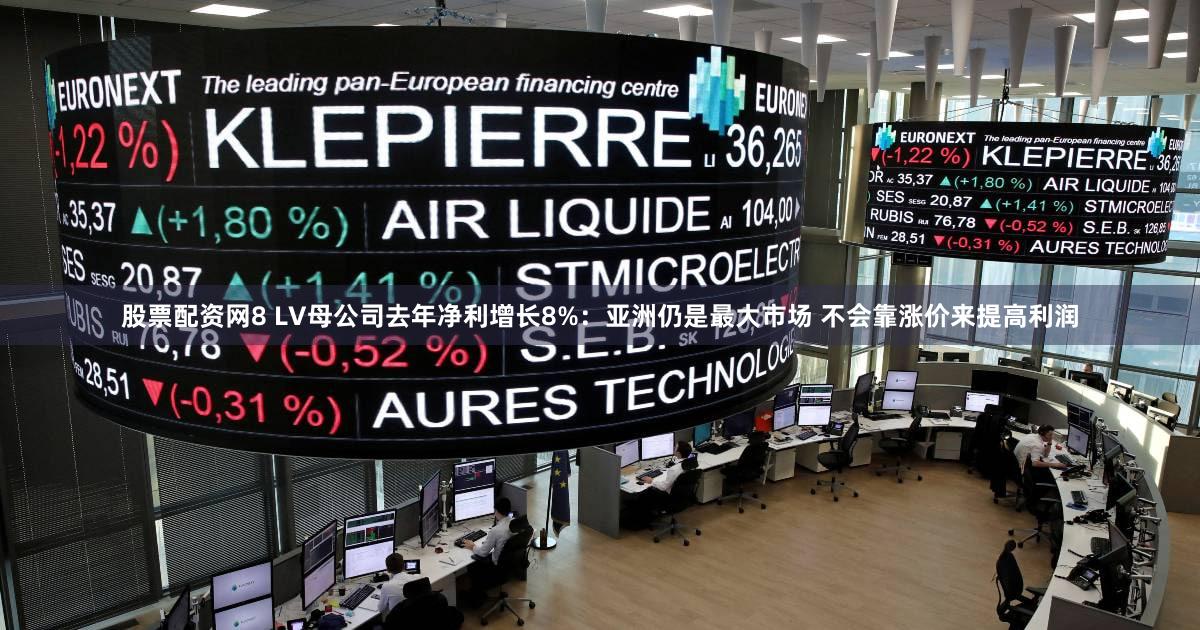 股票配资网8 LV母公司去年净利增长8%：亚洲仍是最大市场 不会靠涨价来提高利润