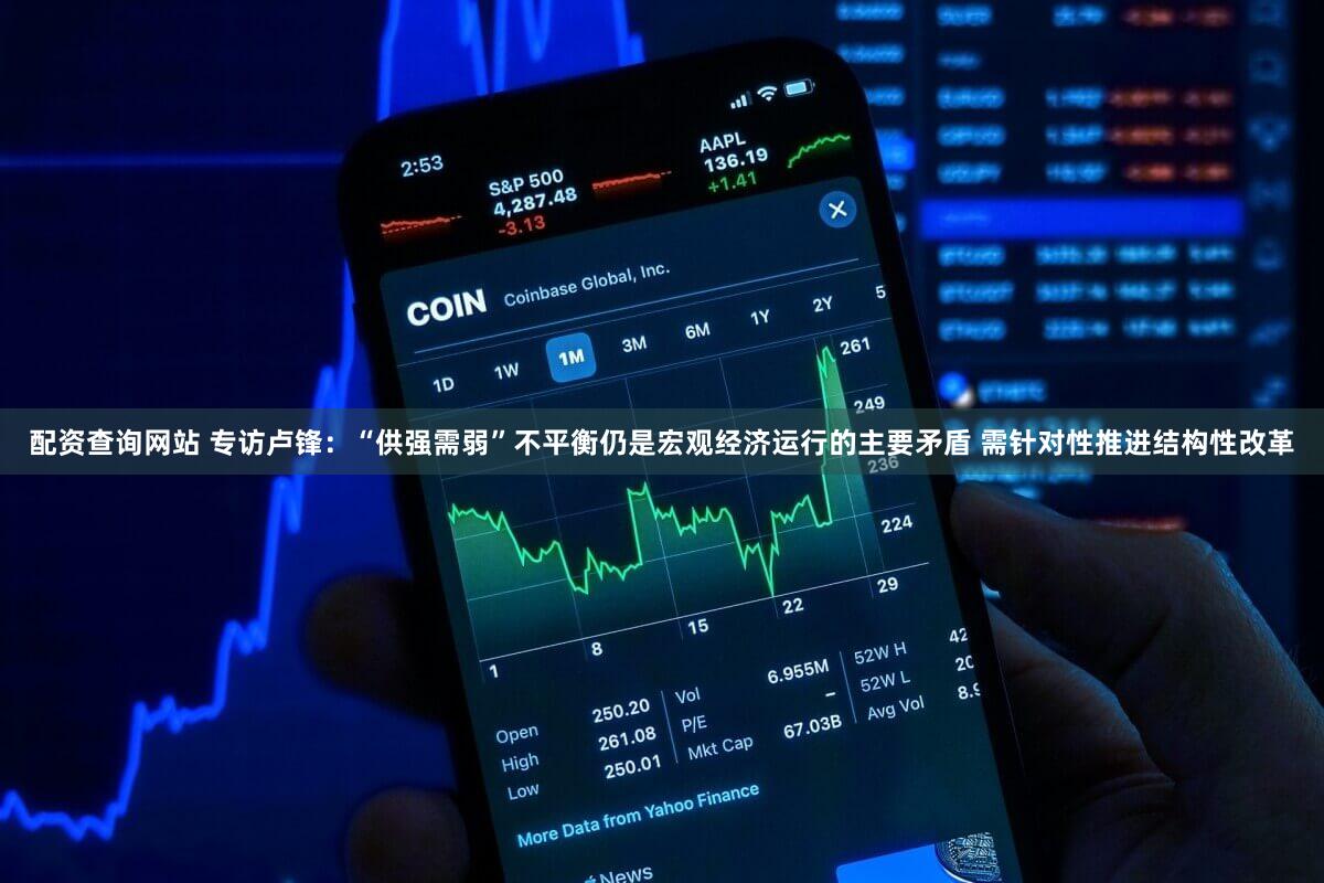 配资查询网站 专访卢锋：“供强需弱”不平衡仍是宏观经济运行的主要矛盾 需针对性推进结构性改革