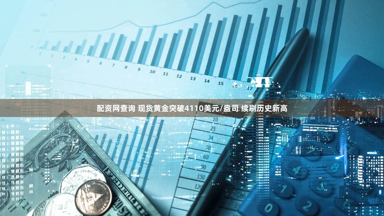 配资网查询 现货黄金突破4110美元/盎司 续刷历史新高