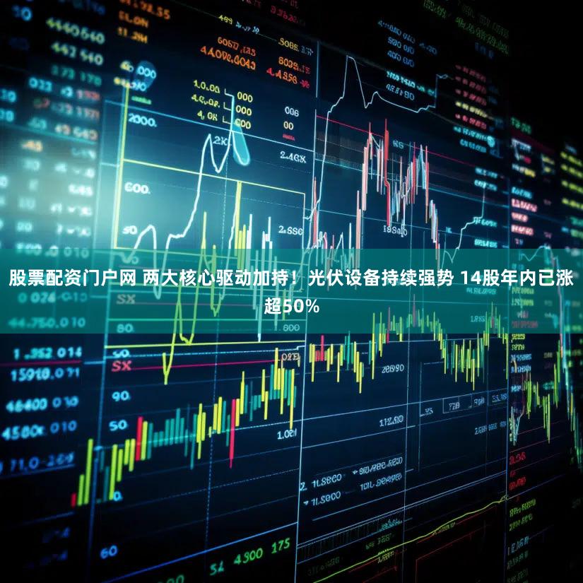股票配资门户网 两大核心驱动加持！光伏设备持续强势 14股年内已涨超50%