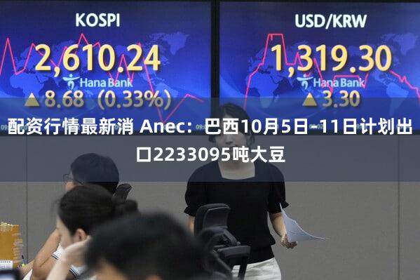 配资行情最新消 Anec：巴西10月5日-11日计划出口2233095吨大豆