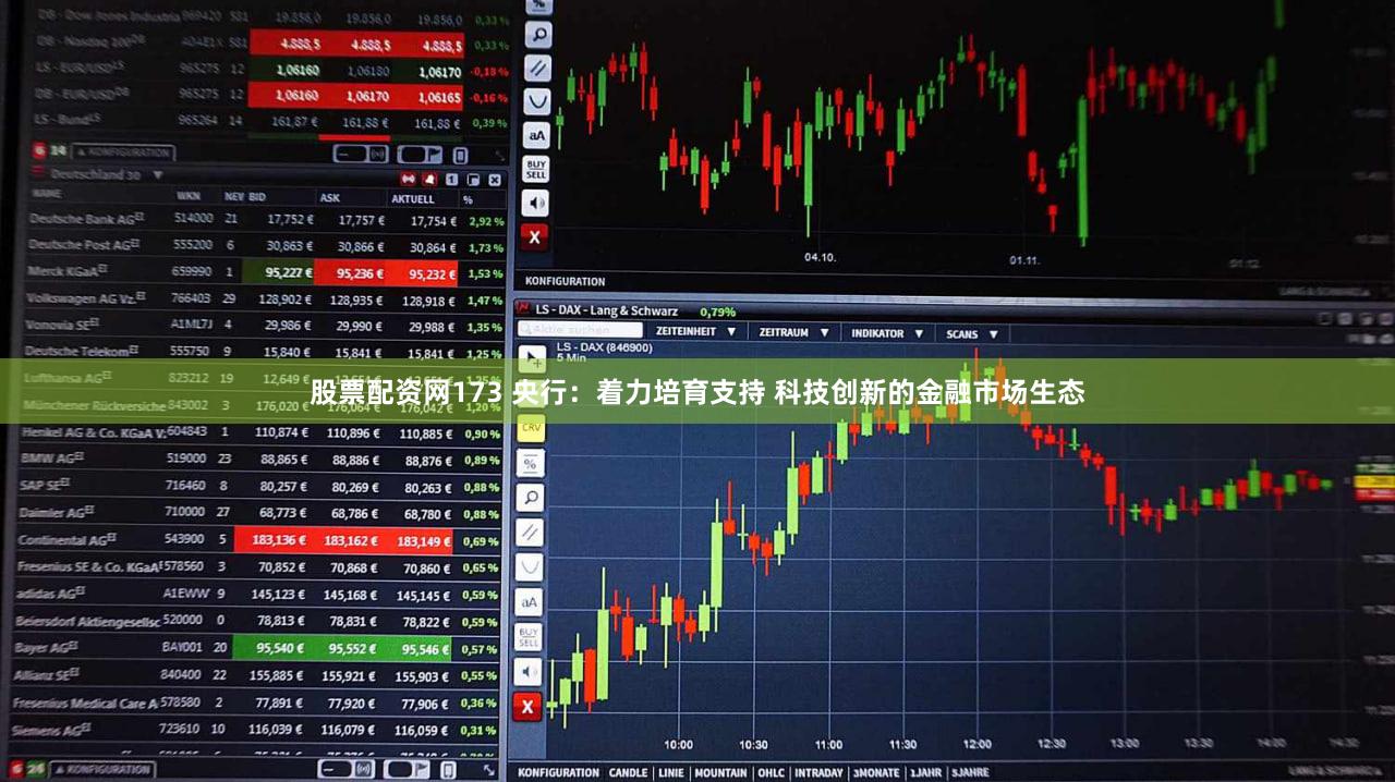 股票配资网173 央行：着力培育支持 科技创新的金融市场生态