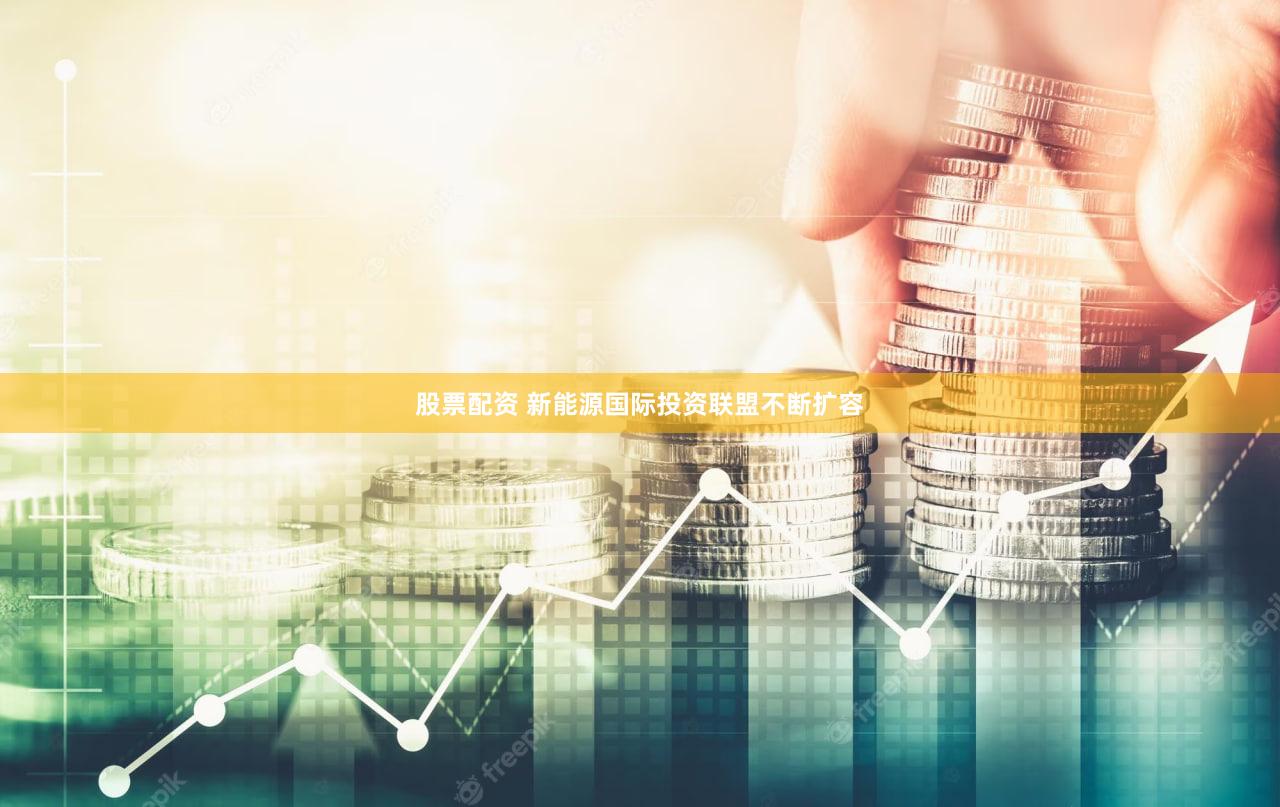 股票配资 新能源国际投资联盟不断扩容