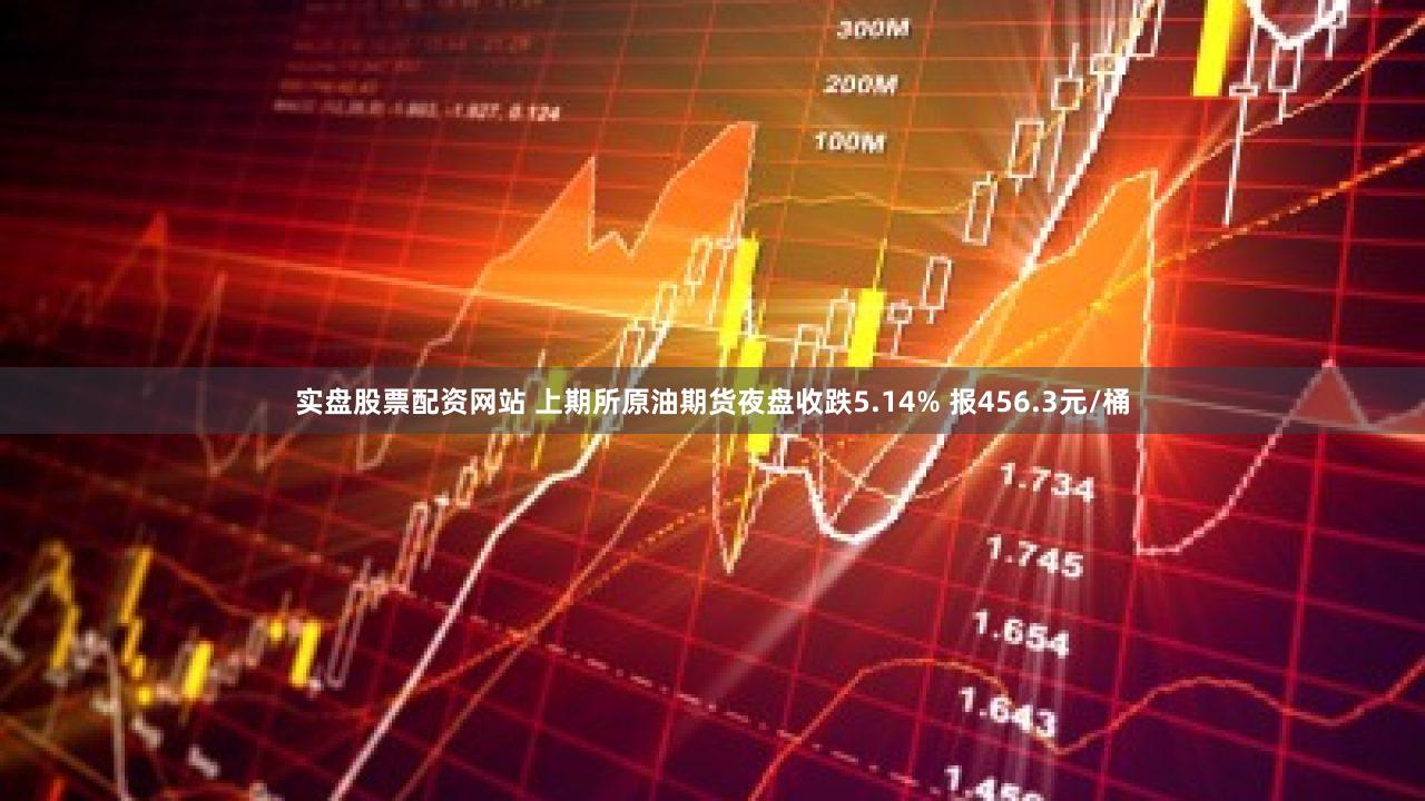 实盘股票配资网站 上期所原油期货夜盘收跌5.14% 报456.3元/桶