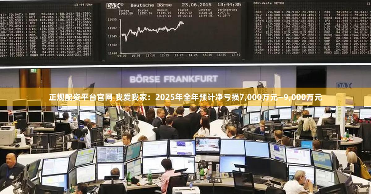 正规配资平台官网 我爱我家：2025年全年预计净亏损7,000万元—9,000万元