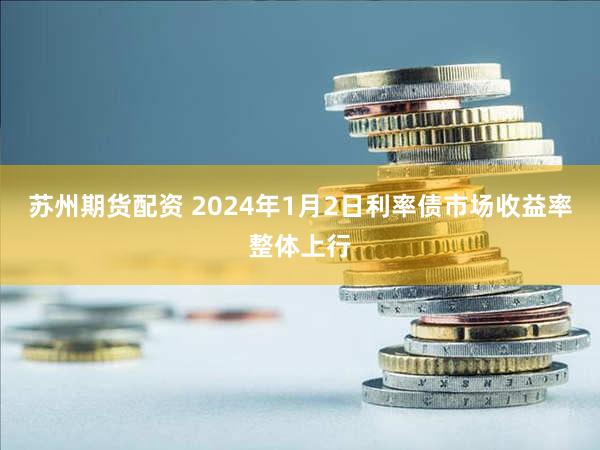 苏州期货配资 2024年1月2日利率债市场收益率整体上行