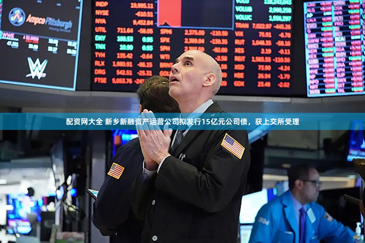 配资网大全 新乡新融资产运营公司拟发行15亿元公司债，获上交所受理