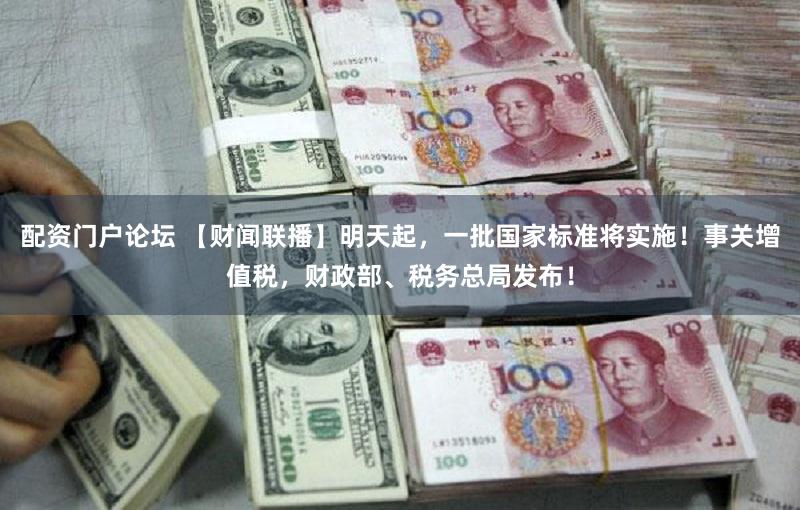 配资门户论坛 【财闻联播】明天起，一批国家标准将实施！事关增值税，财政部、税务总局发布！