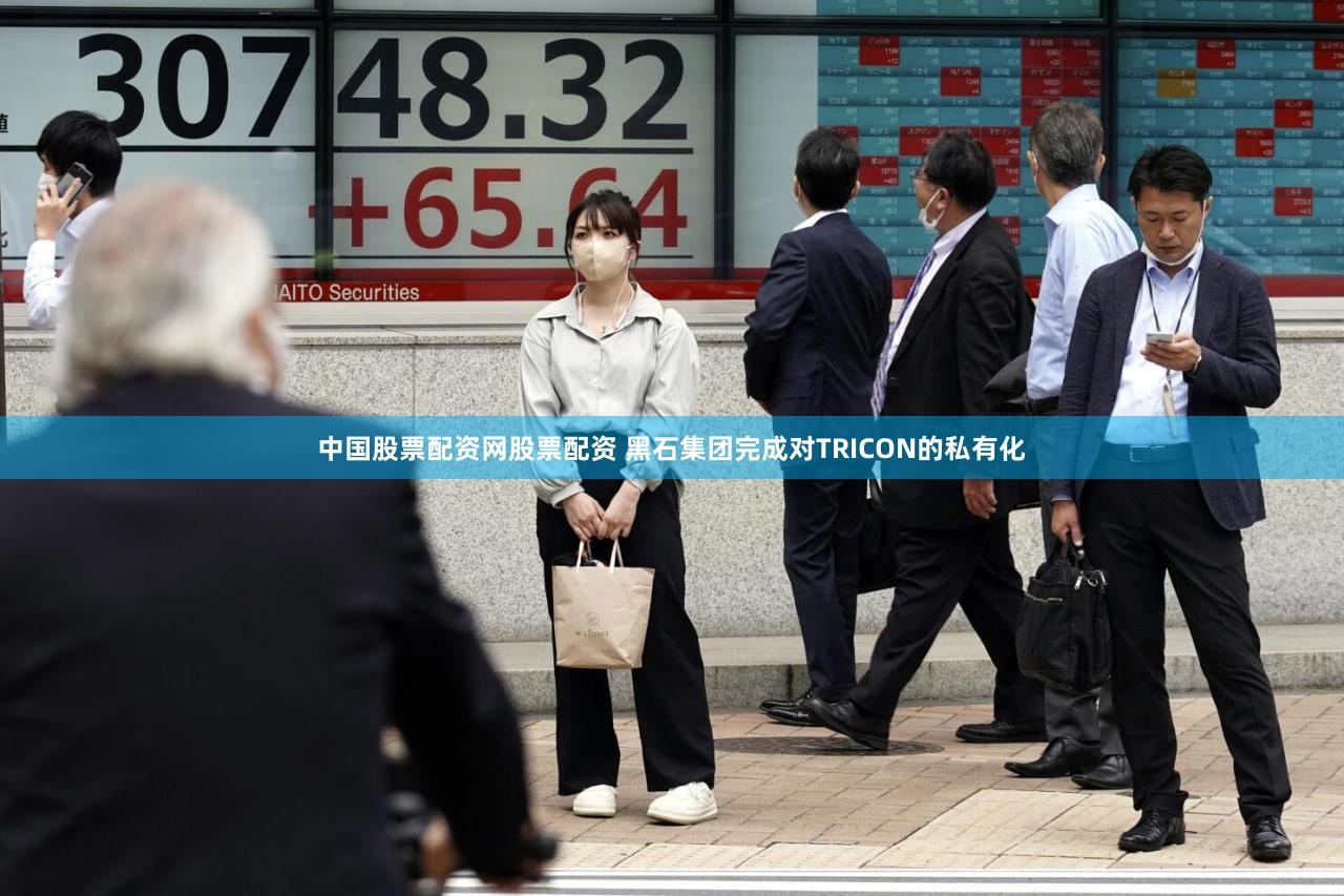 中国股票配资网股票配资 黑石集团完成对TRICON的私有化
