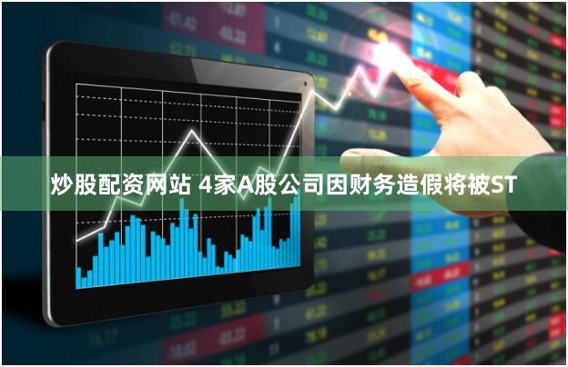 炒股配资网站 4家A股公司因财务造假将被ST