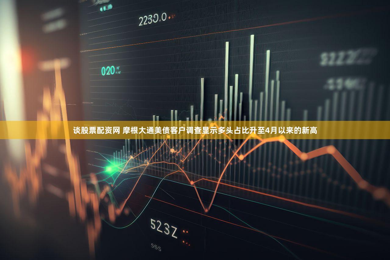 谈股票配资网 摩根大通美债客户调查显示多头占比升至4月以来的新高