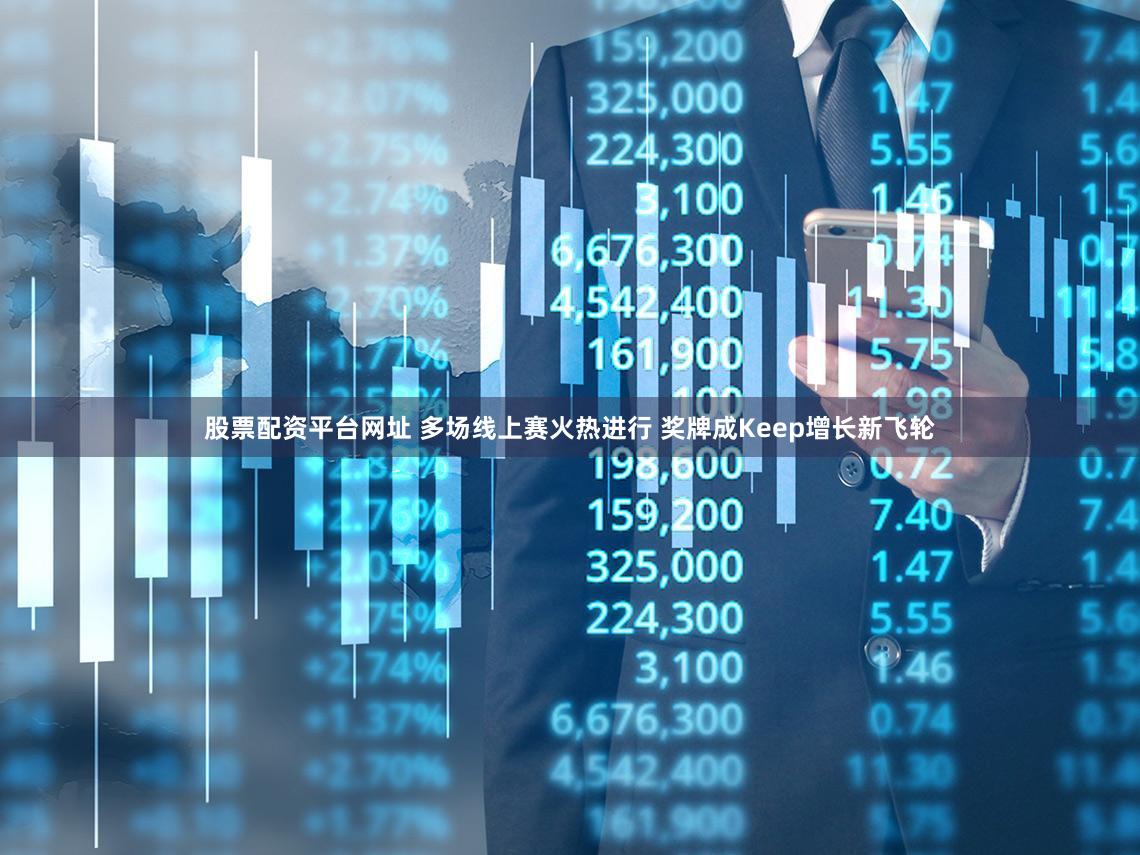 股票配资平台网址 多场线上赛火热进行 奖牌成Keep增长新飞轮