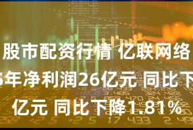股市配资行情 亿联网络：2025年净利润26亿元 同比下降1.81%