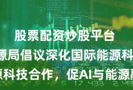 股票配资炒股平台 国家能源局倡议深化国际能源科技合作,促AI与能源融合发展
