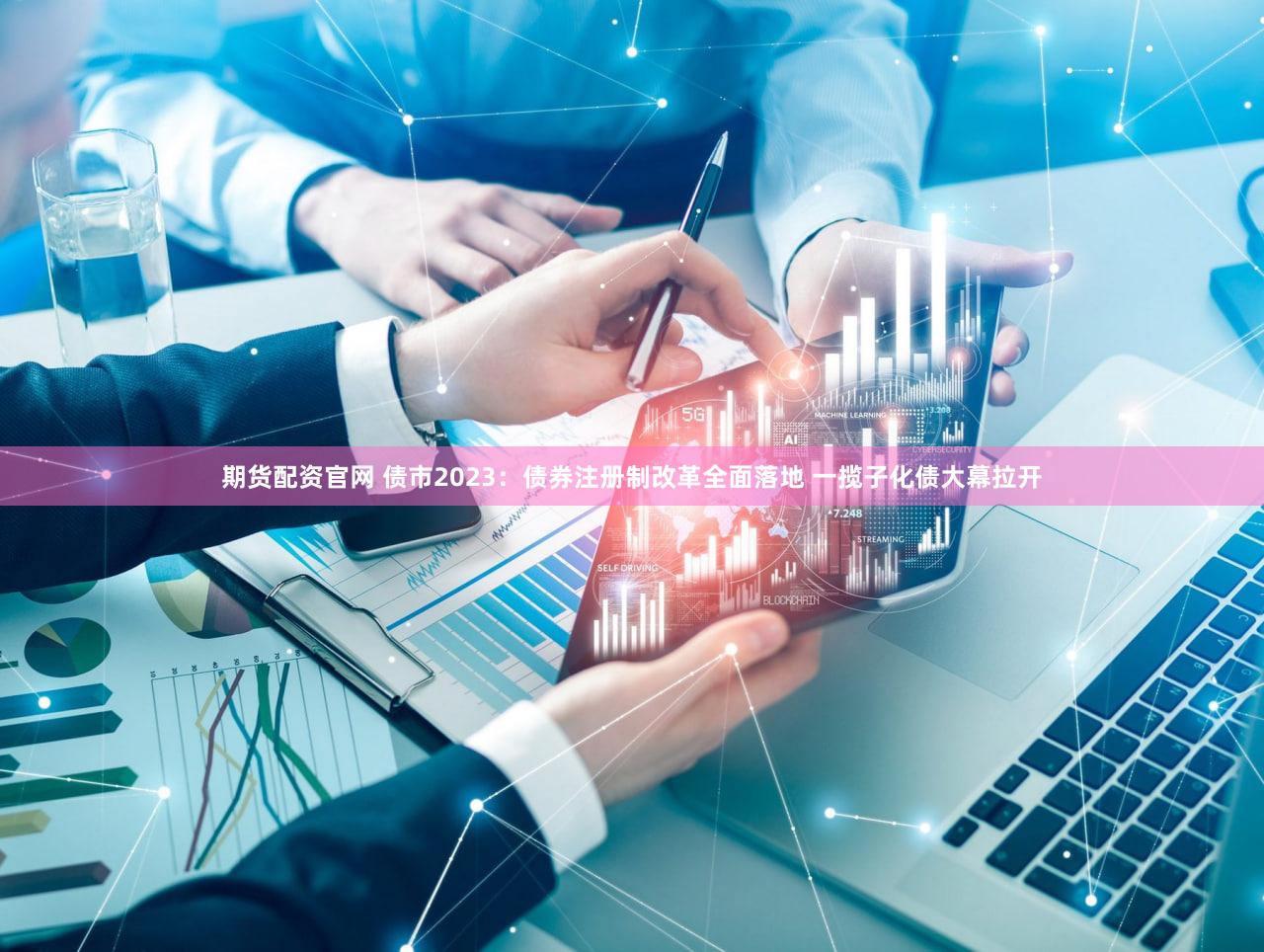 期货配资官网 债市2023：债券注册制改革全面落地 一揽子化债大幕拉开