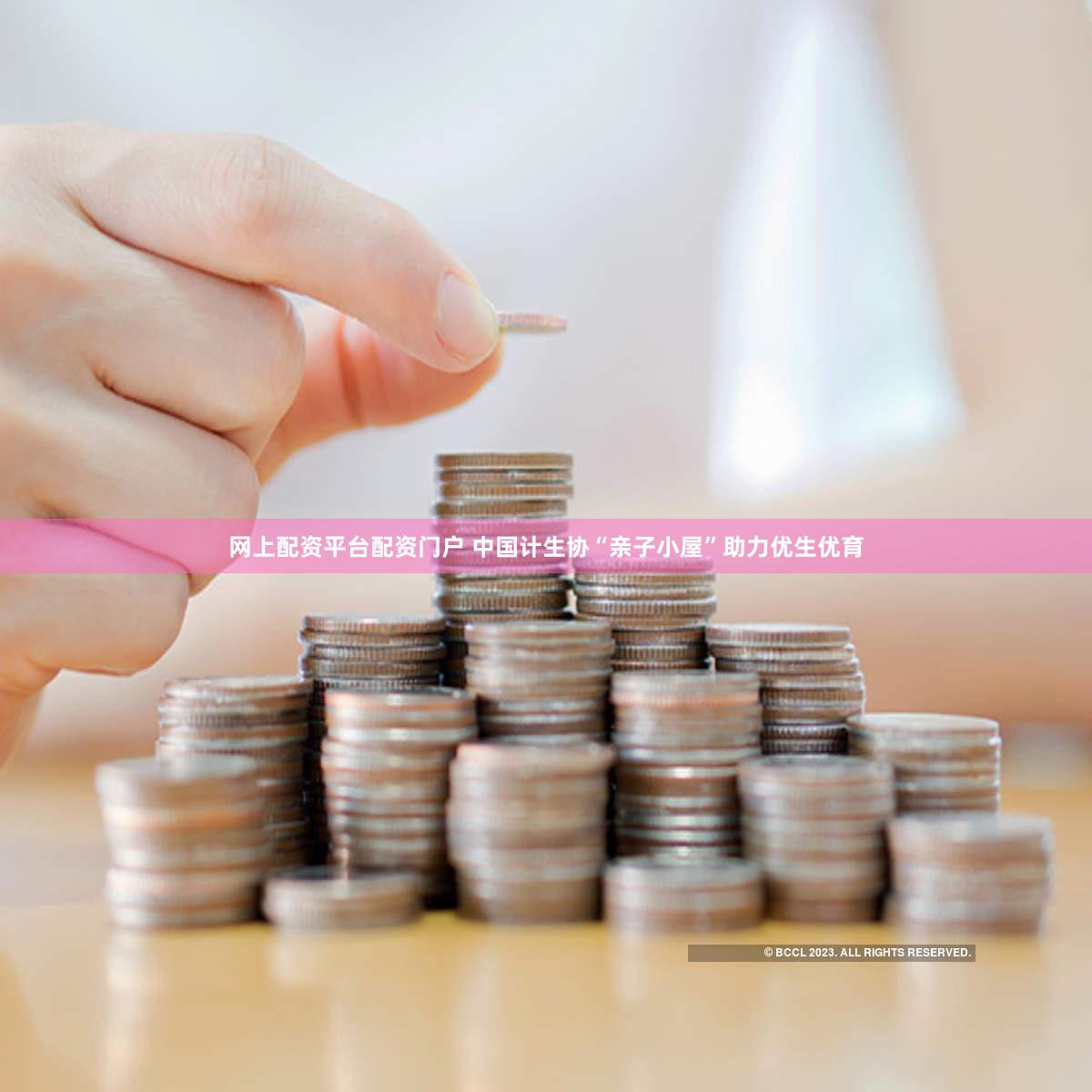 网上配资平台配资门户 中国计生协“亲子小屋”助力优生优育