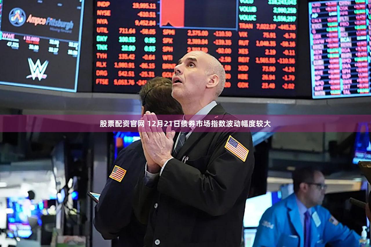 股票配资官网 12月21日债券市场指数波动幅度较大