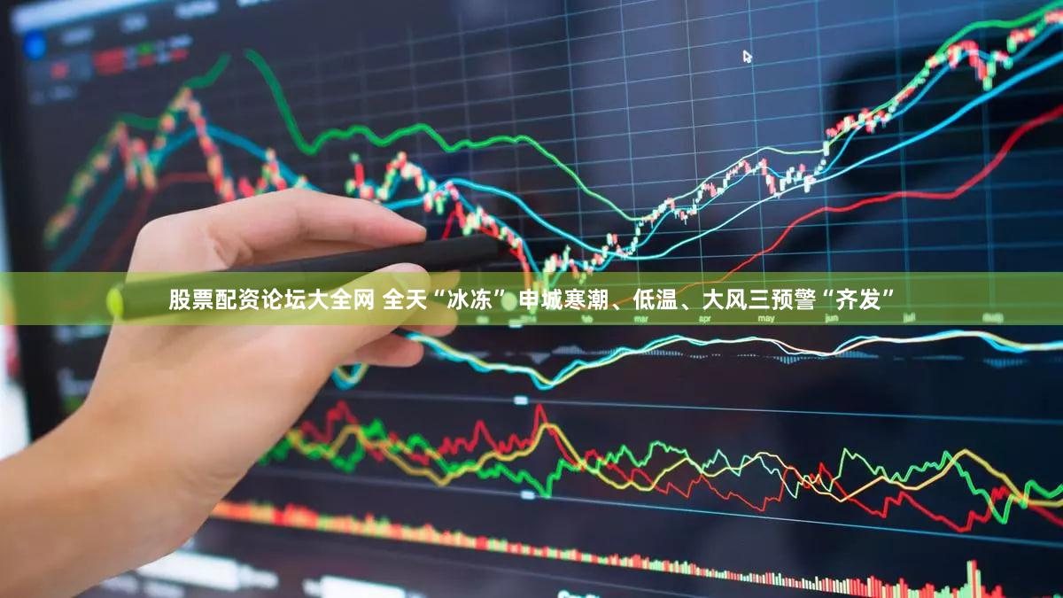 股票配资论坛大全网 全天“冰冻” 申城寒潮、低温、大风三预警“齐发”