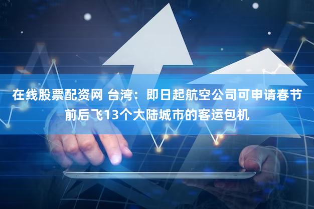 在线股票配资网 台湾：即日起航空公司可申请春节前后飞13个大陆城市的客运包机