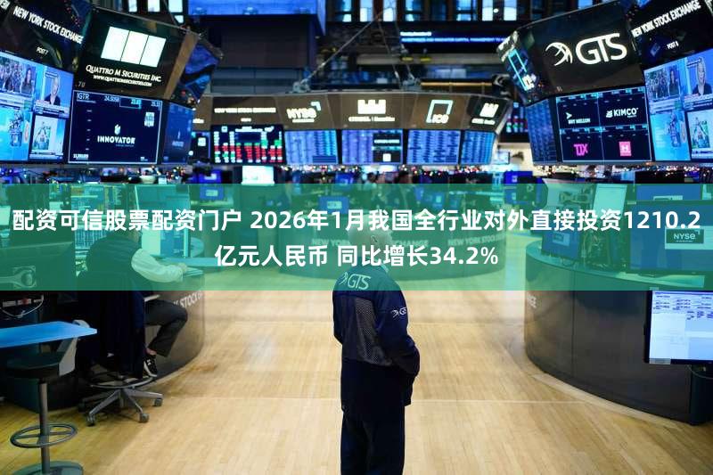 配资可信股票配资门户 2026年1月我国全行业对外直接投资1210.2亿元人民币 同比增长34.2%